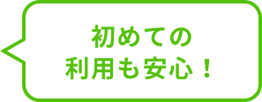 初めての利用も安心！